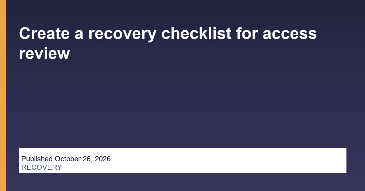 Create a recovery checklist for access review