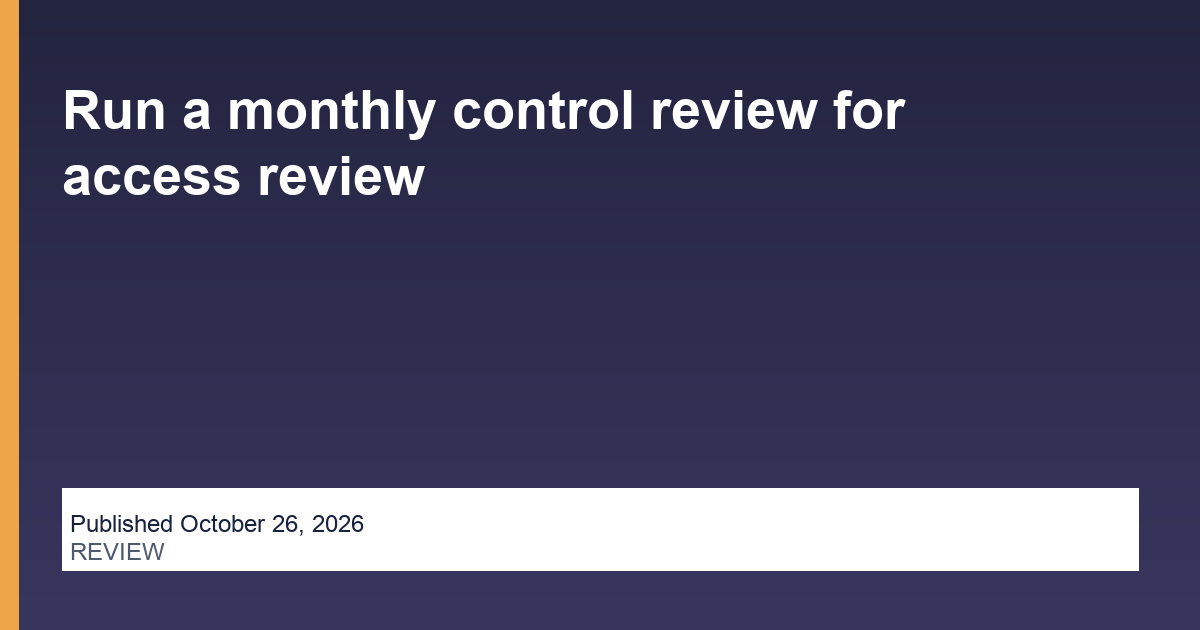 Run a monthly control review for access review