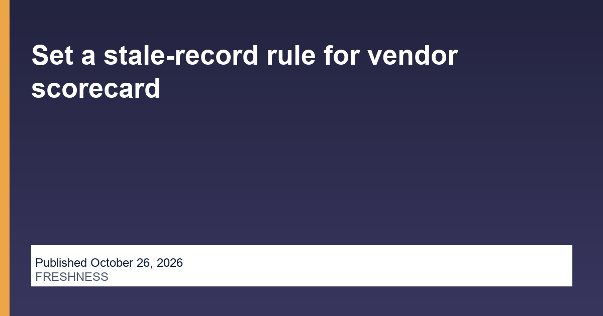 Set a stale-record rule for vendor scorecard
