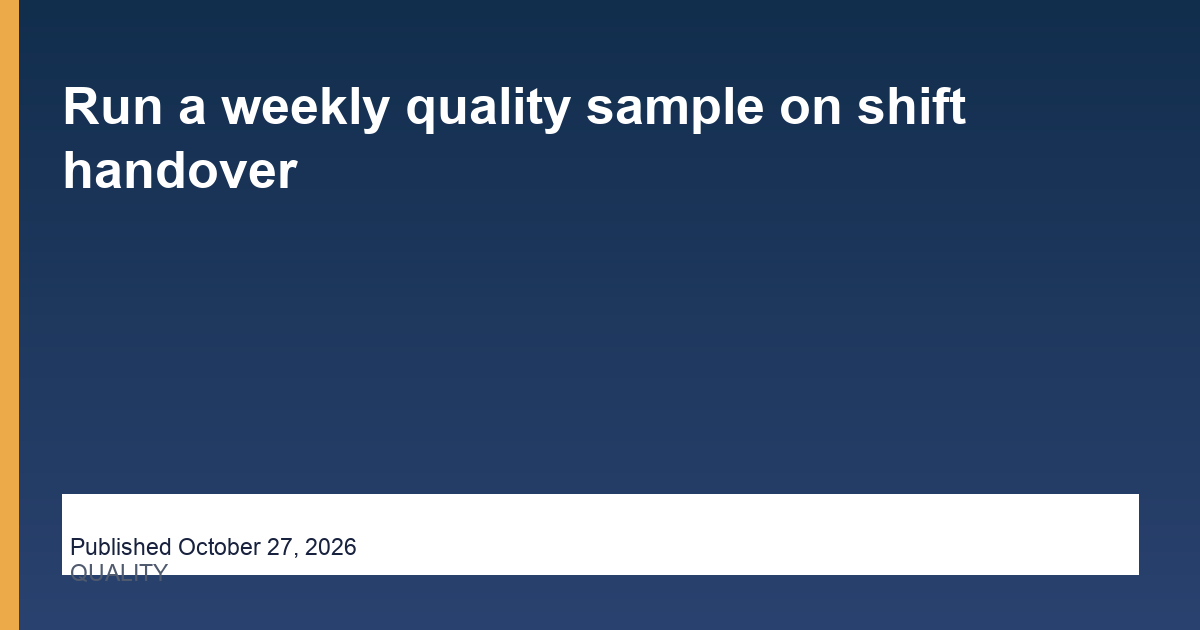Run a weekly quality sample on shift handover