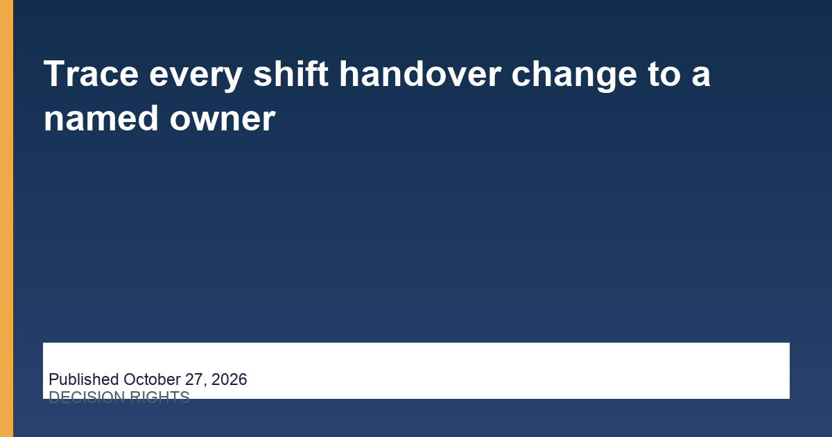 Trace every shift handover change to a named owner
