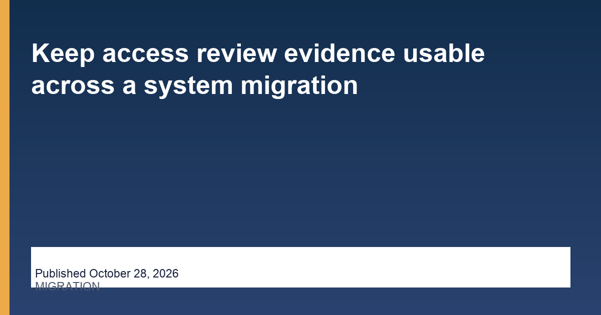 Keep access review evidence usable across a system migration